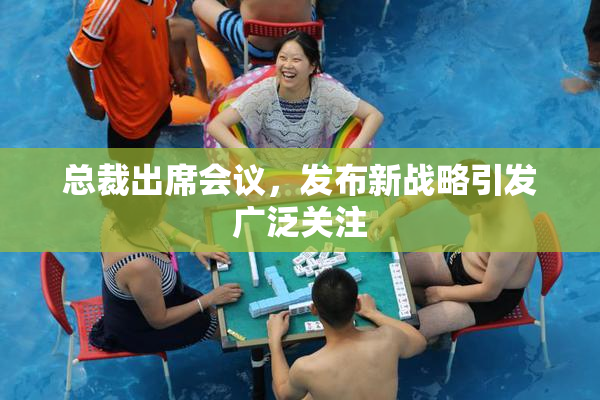 总裁出席会议，发布新战略引发广泛关注