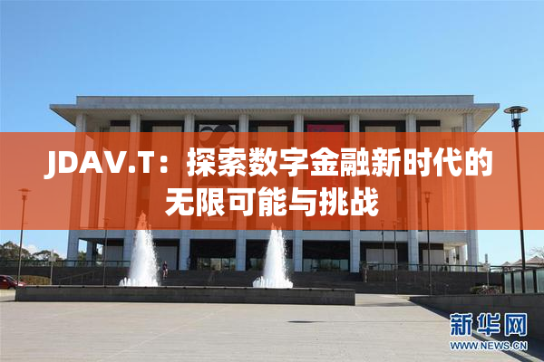 JDAV.T：探索数字金融新时代的无限可能与挑战
