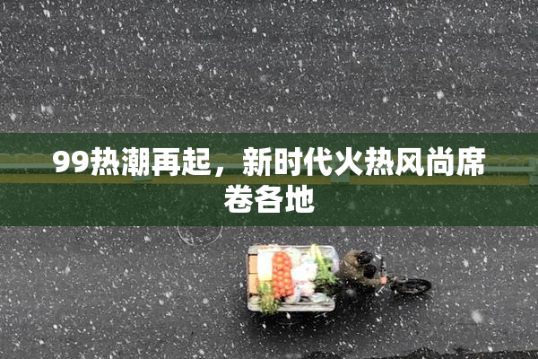 99热潮再起，新时代火热风尚席卷各地