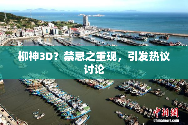 柳神3D？禁忌之重现，引发热议讨论
