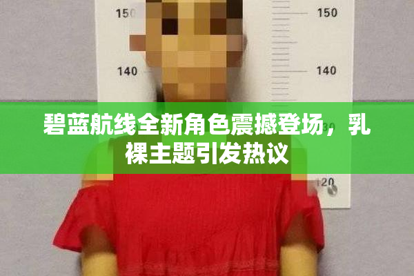 碧蓝航线全新角色震撼登场，乳裸主题引发热议