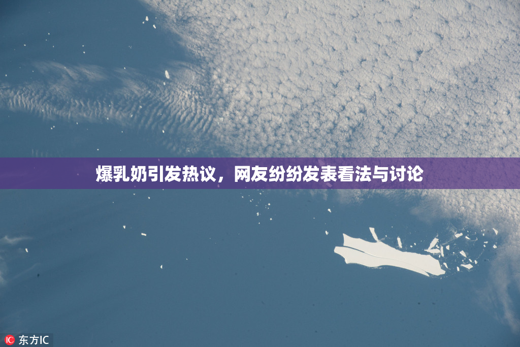 爆乳奶引发热议，网友纷纷发表看法与讨论