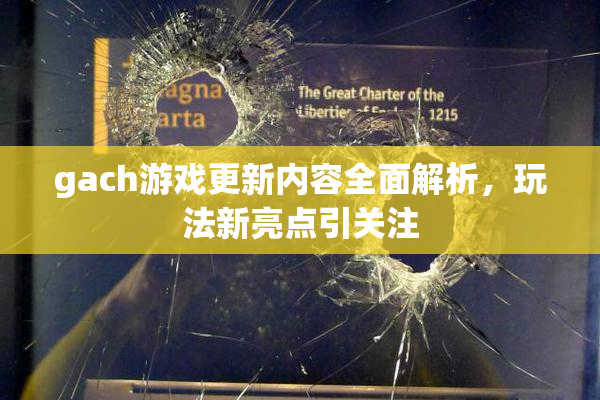 gach游戏更新内容全面解析，玩法新亮点引关注