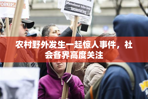 农村野外发生一起惊人事件，社会各界高度关注