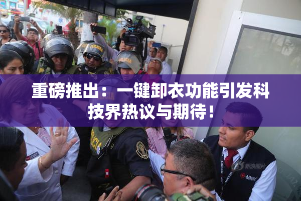 重磅推出：一键卸衣功能引发科技界热议与期待！