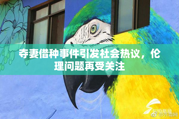 夺妻借种事件引发社会热议，伦理问题再受关注