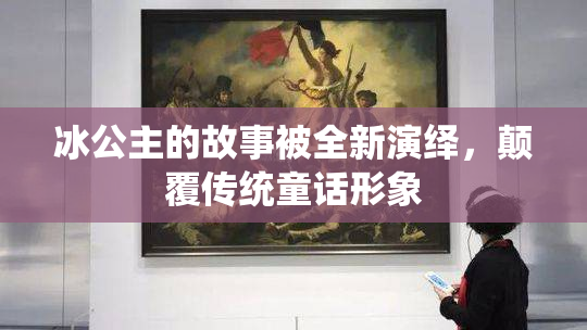 冰公主的故事被全新演绎，颠覆传统童话形象