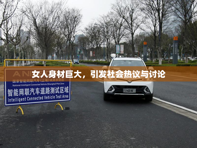 女人身材巨大，引发社会热议与讨论