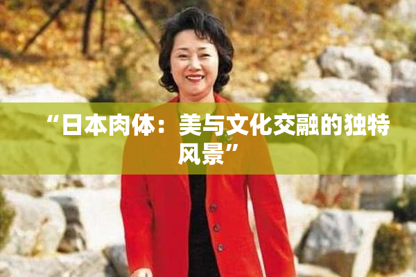 “日本肉体：美与文化交融的独特风景”