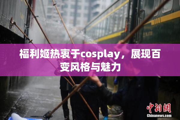 福利姬热衷于cosplay，展现百变风格与魅力