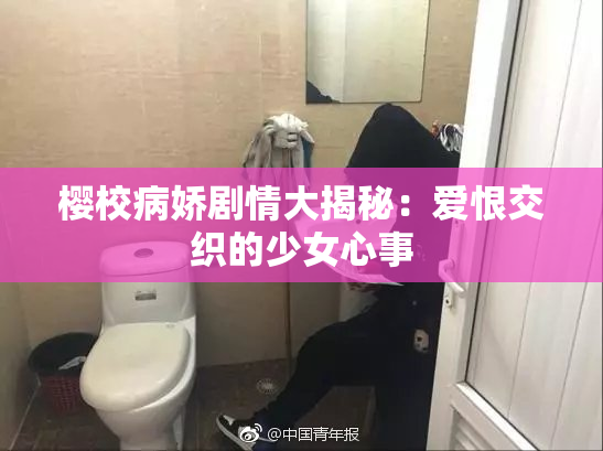 樱校病娇剧情大揭秘：爱恨交织的少女心事