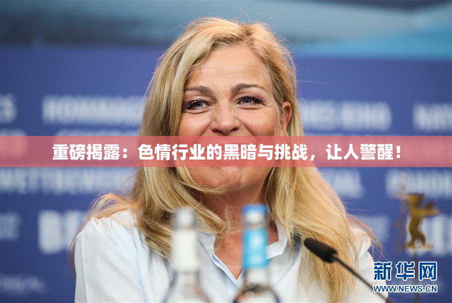 重磅揭露：色情行业的黑暗与挑战，让人警醒！