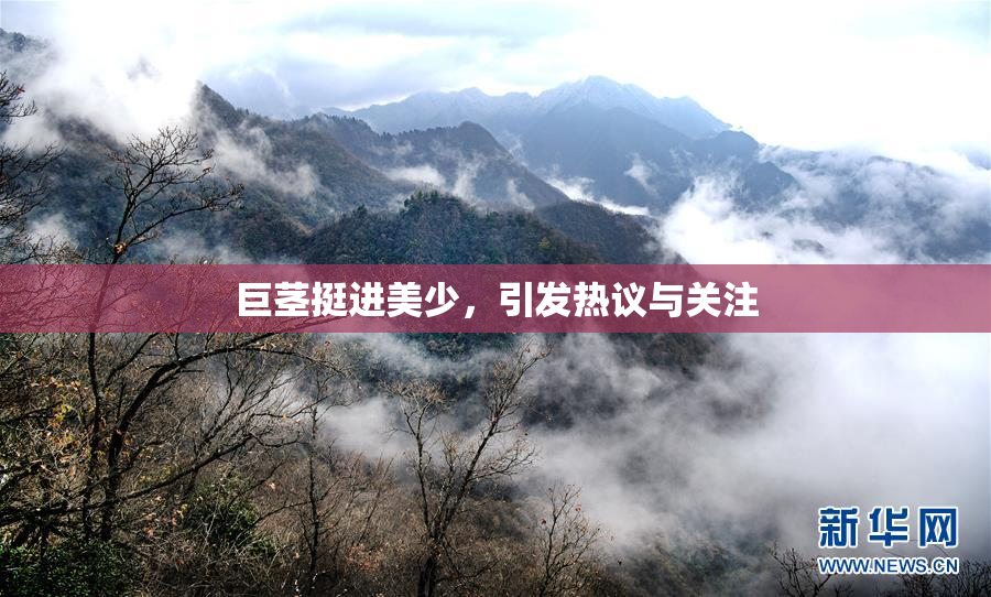 巨茎挺进美少，引发热议与关注