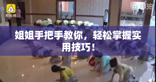 姐姐手把手教你，轻松掌握实用技巧！