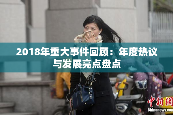 2018年重大事件回顾：年度热议与发展亮点盘点
