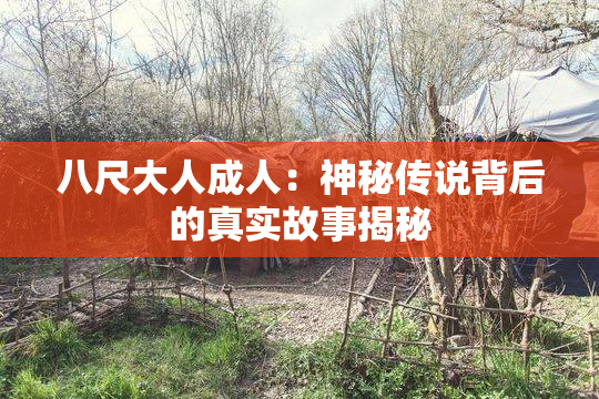 八尺大人成人：神秘传说背后的真实故事揭秘