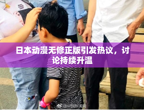 日本动漫无修正版引发热议，讨论持续升温