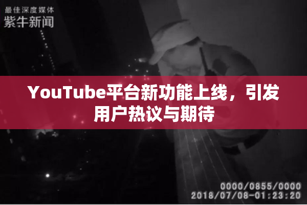 YouTube平台新功能上线，引发用户热议与期待