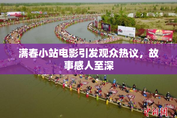 满春小站电影引发观众热议，故事感人至深