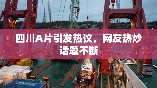 四川A片引发热议，网友热炒话题不断