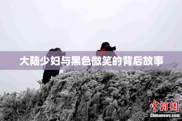 大陆少妇与黑色微笑的背后故事