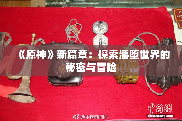 《原神》新篇章：探索淫堕世界的秘密与冒险