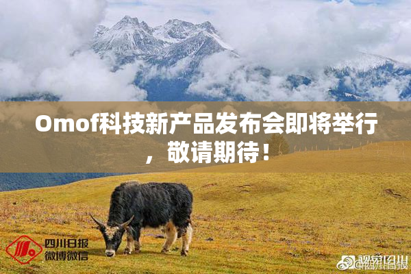 Omof科技新产品发布会即将举行，敬请期待！