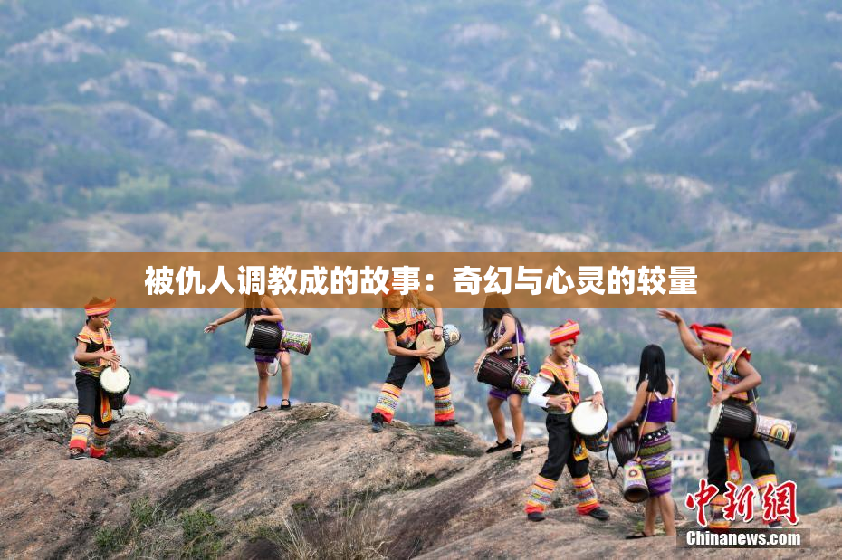 被仇人调教成的故事：奇幻与心灵的较量