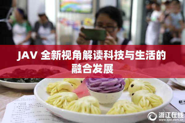 JAV 全新视角解读科技与生活的融合发展