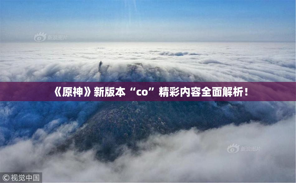 《原神》新版本“co”精彩内容全面解析！