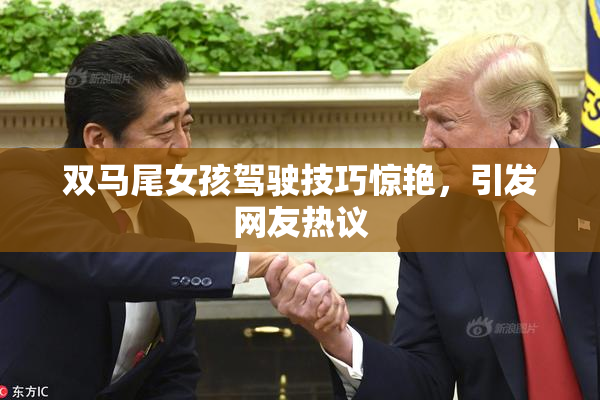 双马尾女孩驾驶技巧惊艳，引发网友热议