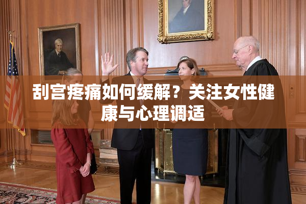 刮宫疼痛如何缓解？关注女性健康与心理调适