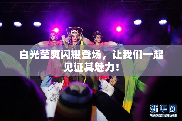 白光莹爽闪耀登场，让我们一起见证其魅力！