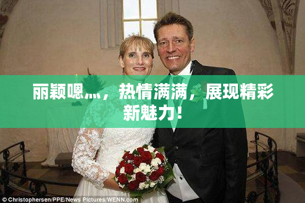 丽颖嗯灬，热情满满，展现精彩新魅力！