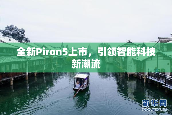 全新Piron5上市，引领智能科技新潮流