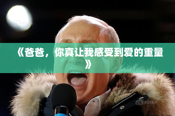 《爸爸，你真让我感受到爱的重量》