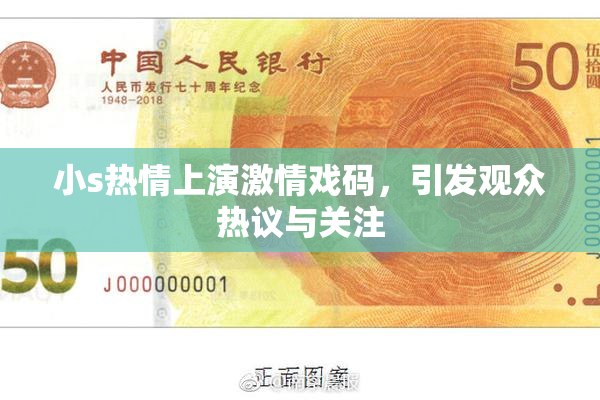 小s热情上演激情戏码，引发观众热议与关注