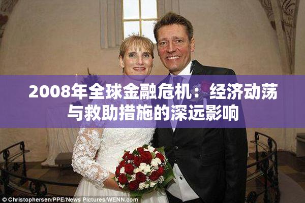 2008年全球金融危机：经济动荡与救助措施的深远影响