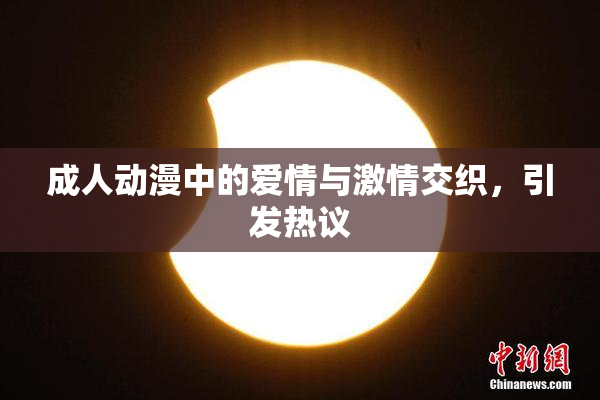 成人动漫中的爱情与激情交织，引发热议