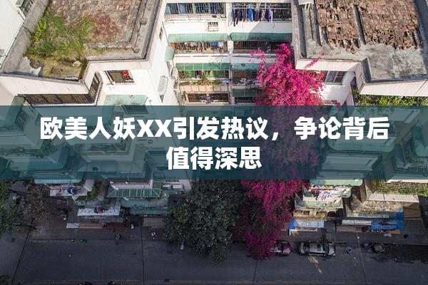 欧美人妖XX引发热议，争论背后值得深思