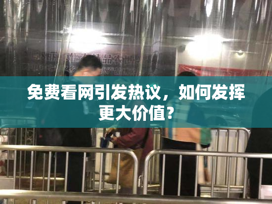 免费看网引发热议，如何发挥更大价值？