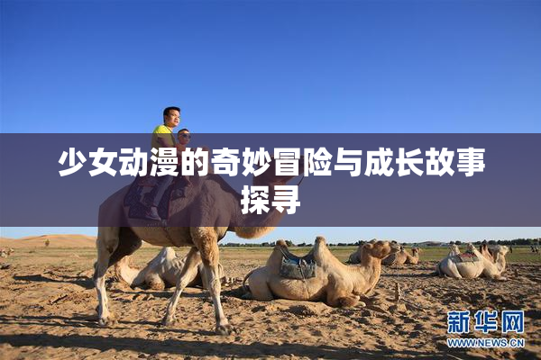 少女动漫的奇妙冒险与成长故事探寻