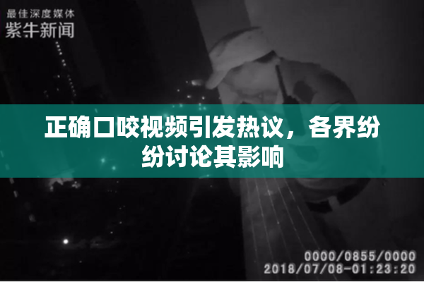 正确口咬视频引发热议，各界纷纷讨论其影响