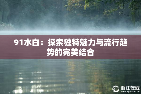 91水白：探索独特魅力与流行趋势的完美结合
