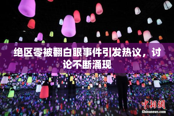 绝区零被翻白眼事件引发热议，讨论不断涌现
