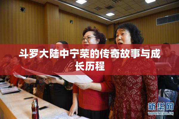 斗罗大陆中宁荣的传奇故事与成长历程