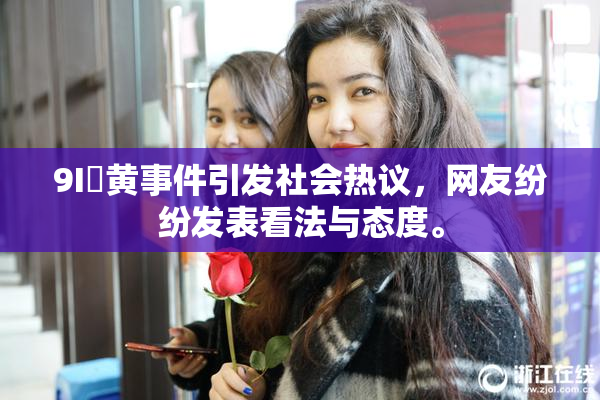 9I婬黄事件引发社会热议，网友纷纷发表看法与态度。