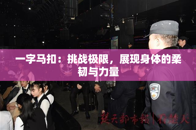 一字马扣：挑战极限，展现身体的柔韧与力量
