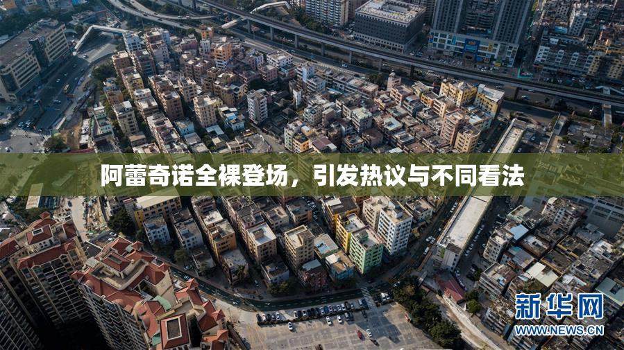 阿蕾奇诺全裸登场，引发热议与不同看法