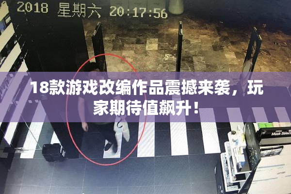 18款游戏改编作品震撼来袭，玩家期待值飙升！